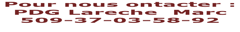 Pour nous ontacter :  PDG Lareche  Marc 509-37-03-58-92